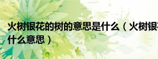 火树银花的树的意思是什么（火树银花的树是什么意思）