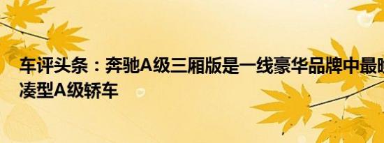 车评头条：奔驰A级三厢版是一线豪华品牌中最晚上市的紧凑型A级轿车