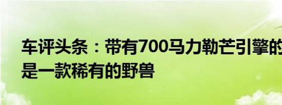 车评头条：带有700马力勒芒引擎的宝马X5是一款稀有的野兽