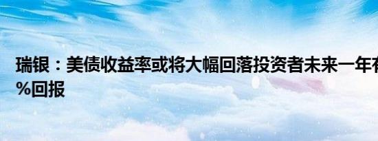 瑞银：美债收益率或将大幅回落投资者未来一年有望收获20%回报