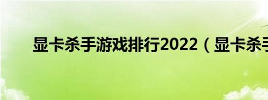 显卡杀手游戏排行2022（显卡杀手）