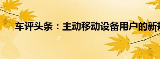 车评头条：主动移动设备用户的新规定