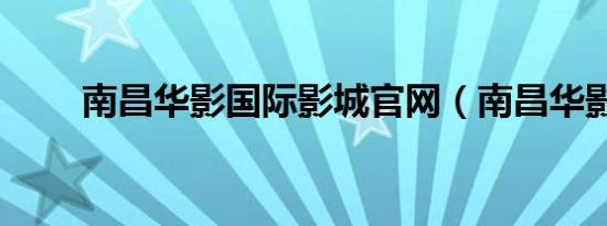 南昌华影国际影城官网（南昌华影）