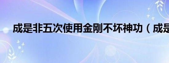 成是非五次使用金刚不坏神功（成是非）