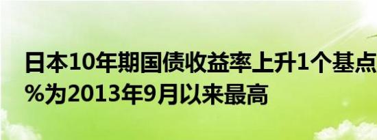 日本10年期国债收益率上升1个基点至0.775%为2013年9月以来最高