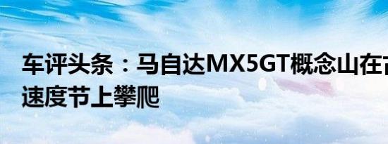 车评头条：马自达MX5GT概念山在古德伍德速度节上攀爬