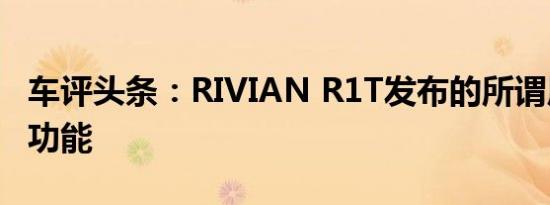车评头条：RIVIAN R1T发布的所谓原地转向功能