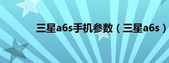 三星a6s手机参数（三星a6s）