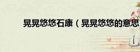晃晃悠悠石康（晃晃悠悠的意思）