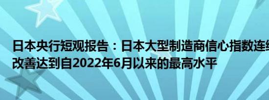 日本央行短观报告：日本大型制造商信心指数连续两个季度改善达到自2022年6月以来的最高水平