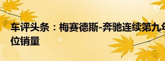 车评头条：梅赛德斯-奔驰连续第九年提高单位销量
