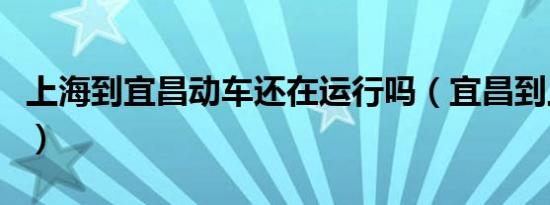 上海到宜昌动车还在运行吗（宜昌到上海动车）