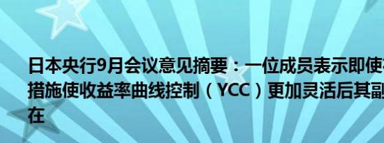 日本央行9月会议意见摘要：一位成员表示即使在7月份采取措施使收益率曲线控制（YCC）更加灵活后其副作用仍然存在