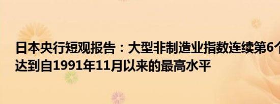 日本央行短观报告：大型非制造业指数连续第6个季度改善达到自1991年11月以来的最高水平