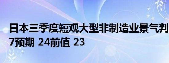 日本三季度短观大型非制造业景气判断指数 27预期 24前值 23