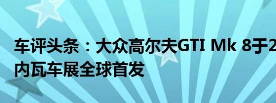 车评头条：大众高尔夫GTI Mk 8于2020年日内瓦车展全球首发