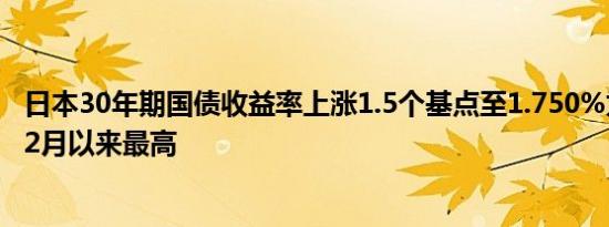 日本30年期国债收益率上涨1.5个基点至1.750%为2013年12月以来最高