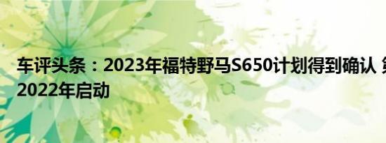 车评头条：2023年福特野马S650计划得到确认 第七代将于2022年启动