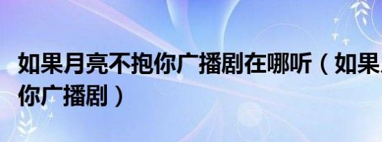 如果月亮不抱你广播剧在哪听（如果月亮不抱你广播剧）