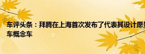 车评头条：拜腾在上海首次发布了代表其设计愿景的豪华轿车概念车
