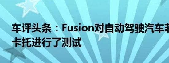 车评头条：Fusion对自动驾驶汽车菲亚特杜卡托进行了测试