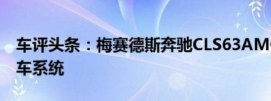车评头条：梅赛德斯奔驰CLS63AMG射击煞车系统