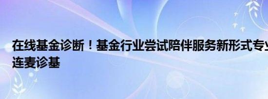 在线基金诊断！基金行业尝试陪伴服务新形式专业人士在线连麦诊基