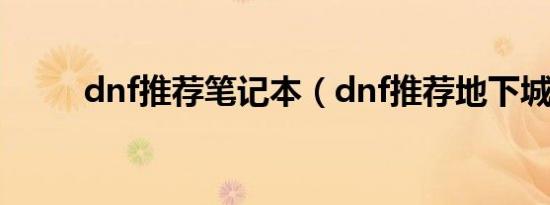 dnf推荐笔记本（dnf推荐地下城）