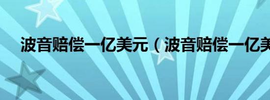 波音赔偿一亿美元（波音赔偿一亿美元）