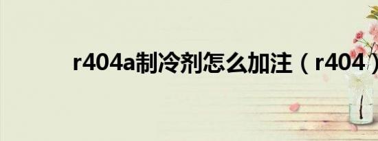 r404a制冷剂怎么加注（r404）