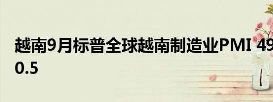 越南9月标普全球越南制造业PMI 49.7前值50.5