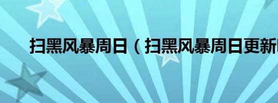 扫黑风暴周日（扫黑风暴周日更新吗）