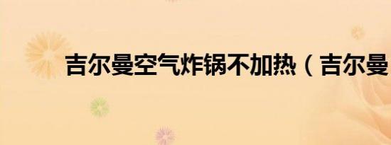 吉尔曼空气炸锅不加热（吉尔曼）