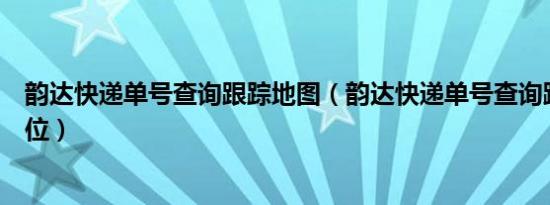 韵达快递单号查询跟踪地图（韵达快递单号查询跟踪地图定位）
