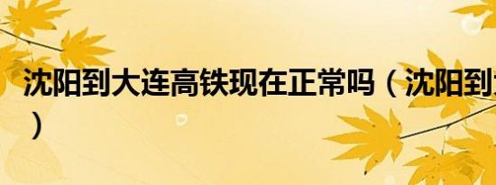 沈阳到大连高铁现在正常吗（沈阳到大连高铁）