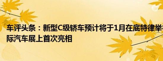 车评头条：新型C级轿车预计将于1月在底特律举行的北美国际汽车展上首次亮相
