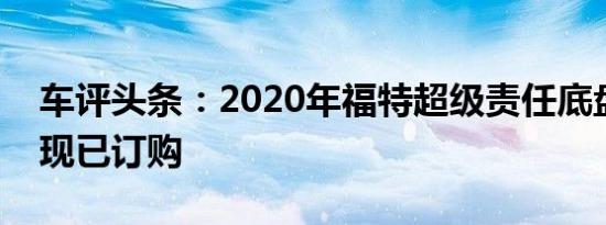 车评头条：2020年福特超级责任底盘驾驶室现已订购