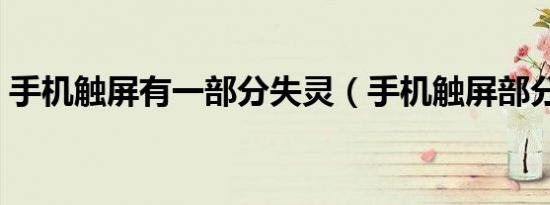 手机触屏有一部分失灵（手机触屏部分失灵）