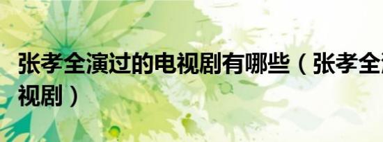 张孝全演过的电视剧有哪些（张孝全演过的电视剧）