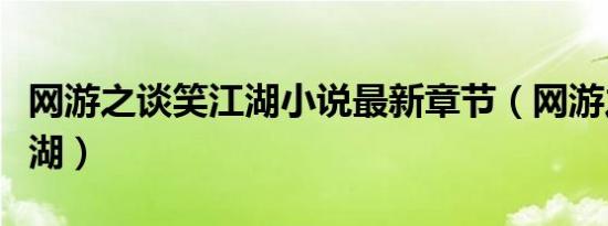 网游之谈笑江湖小说最新章节（网游之谈笑江湖）