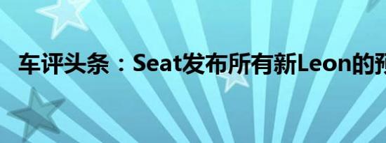 车评头条：Seat发布所有新Leon的预告片