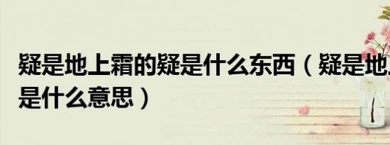 疑是地上霜的疑是什么东西（疑是地上霜的疑是什么意思）