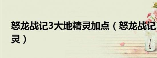 怒龙战记3大地精灵加点（怒龙战记3大地精灵）
