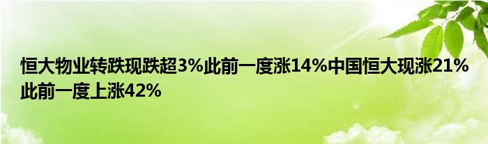 恒大物业转跌现跌超3%此前一度涨14%中国恒大现涨21%此前一度上涨42%