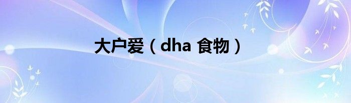 大户爱（dha 食物）