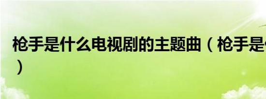 枪手是什么电视剧的主题曲（枪手是什么意思）