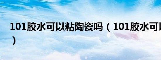 101胶水可以粘陶瓷吗（101胶水可以粘鞋吗）
