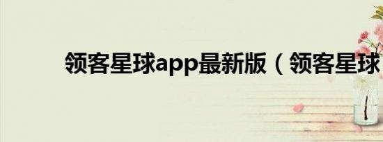 领客星球app最新版（领客星球）