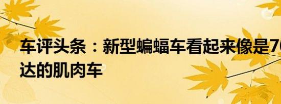车评头条：新型蝙蝠车看起来像是70年代发达的肌肉车