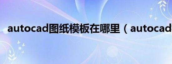 autocad图纸模板在哪里（autocad模板）